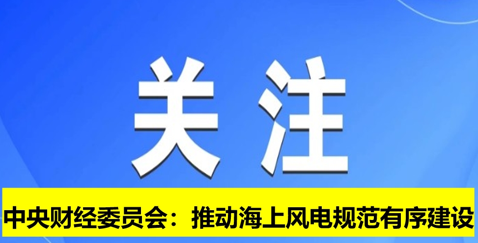 中央財經委員會:推動海上風電規范有序建設