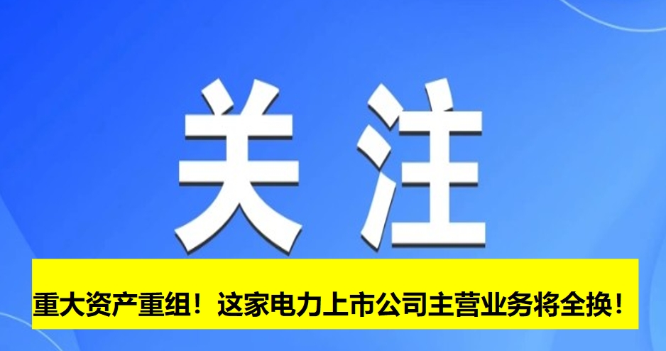 重大資產重組！這家電力上市公司主營業務將全換！