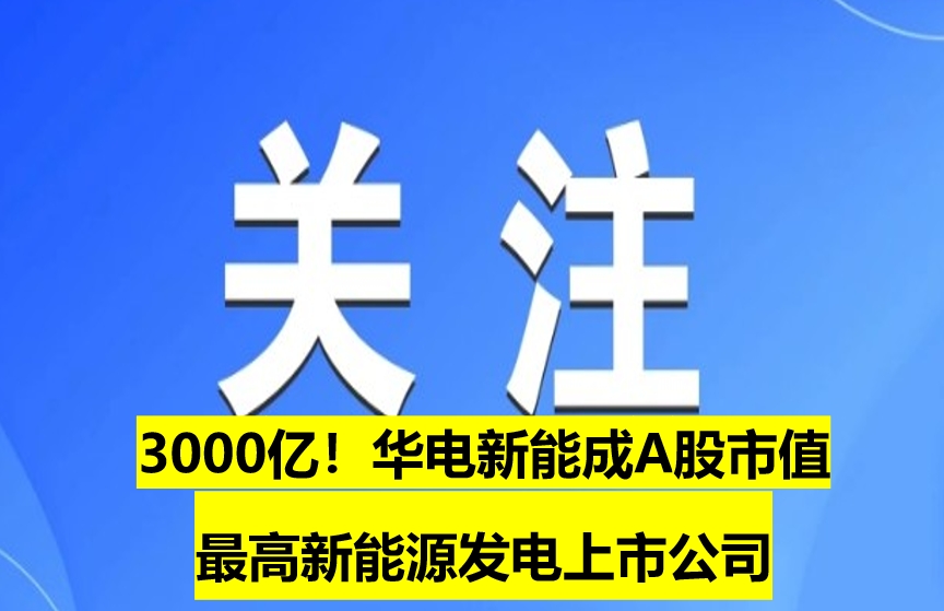 3000億！華電新能成A股市值最高新能源發電上市公司