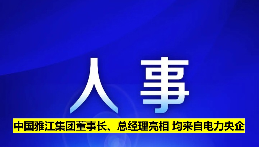 中國雅江集團董事長、總經理亮相 均來自電力央企