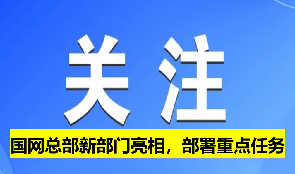 國(guó)網(wǎng)總部新部門(mén)亮相,部署重點(diǎn)任務(wù)
