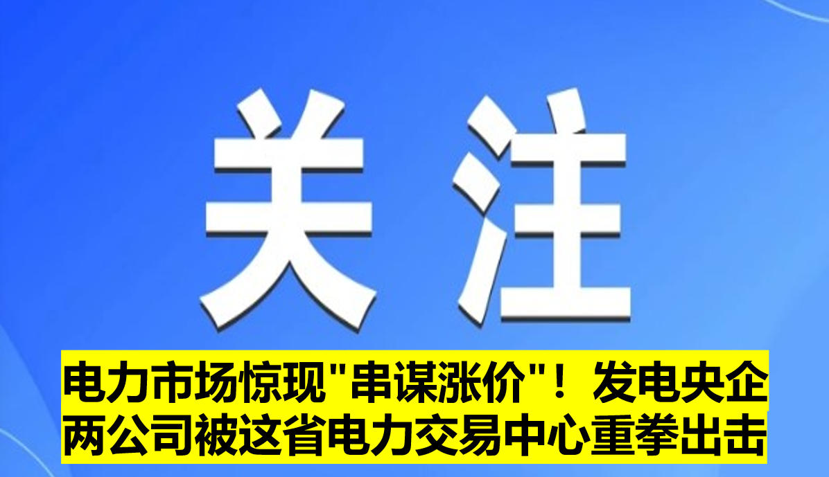 電力市場驚現"串謀漲價"!發電央企兩公司被這省電力交易中心重拳出擊?