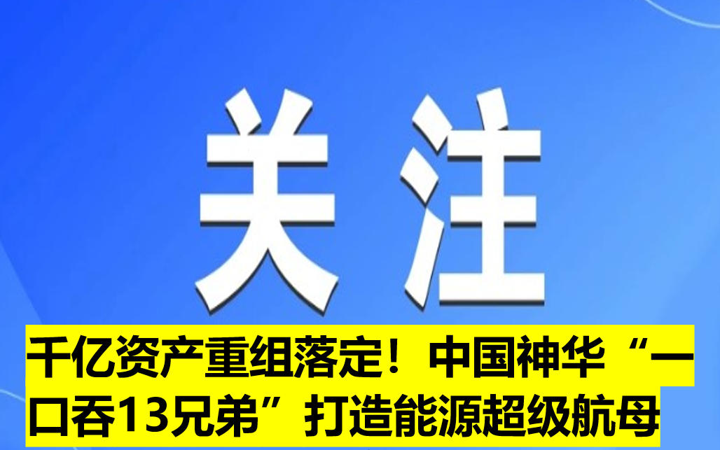 千億資產(chǎn)重組落定！中國(guó)神華“一口吞13兄弟”打造能源超級(jí)航母
