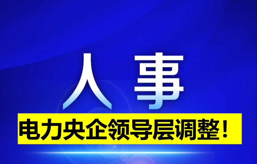 電力央企領(lǐng)導(dǎo)層調(diào)整！